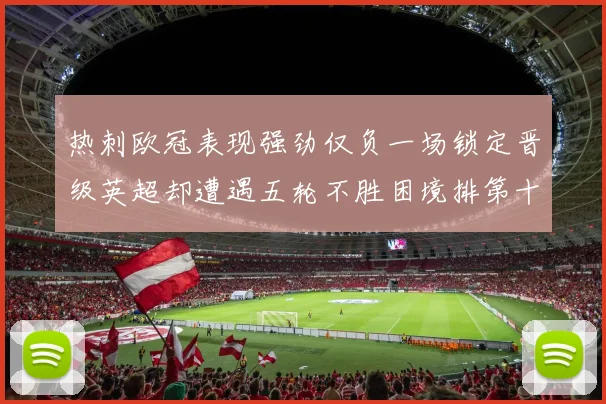热刺欧冠表现强劲仅负一场锁定晋级英超却遭遇五轮不胜困境排第十四