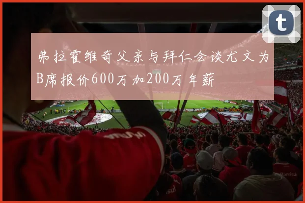 弗拉霍维奇父亲与拜仁会谈尤文为B席报价600万加200万年薪