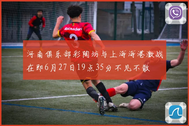 河南俱乐部彩陶坊与上海海港激战在即6月27日19点35分不见不散