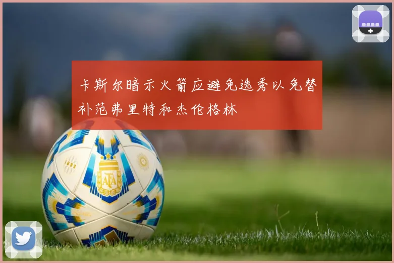 卡斯尔暗示火箭应避免选秀以免替补范弗里特和杰伦格林