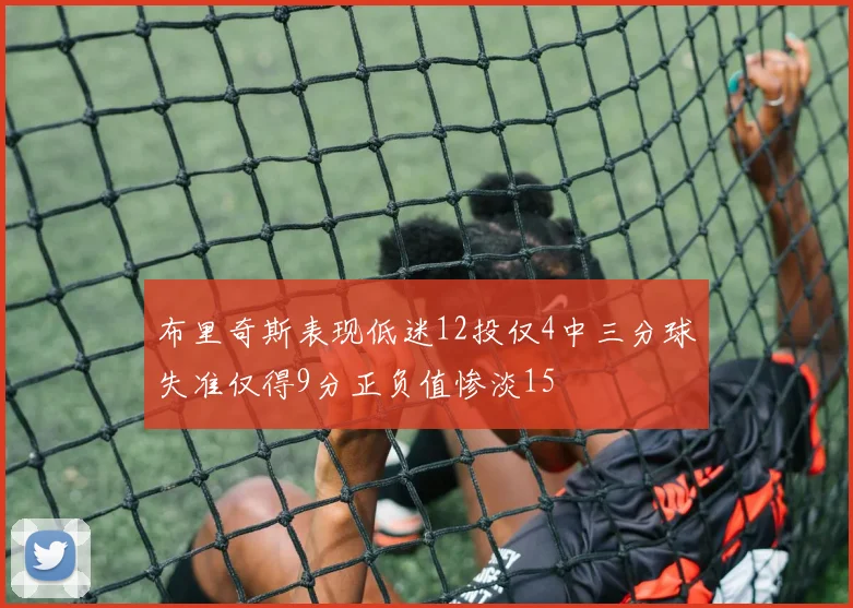 布里奇斯表现低迷12投仅4中三分球失准仅得9分正负值惨淡15
