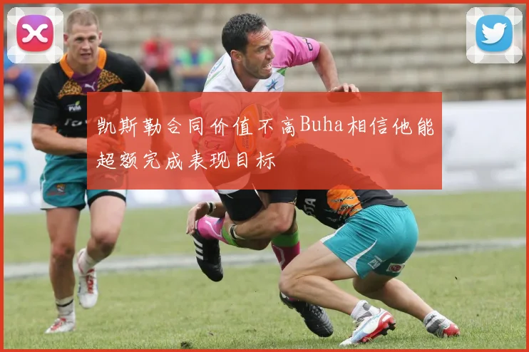凯斯勒合同价值不高Buha相信他能超额完成表现目标