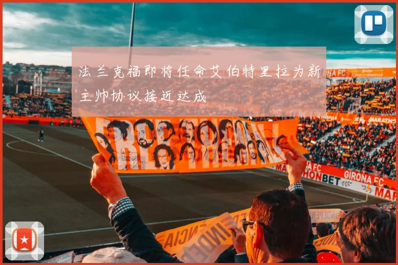 法兰克福即将任命艾伯特里拉为新主帅协议接近达成