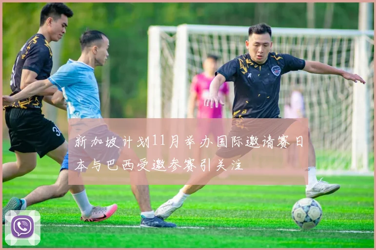 新加坡计划11月举办国际邀请赛日本与巴西受邀参赛引关注