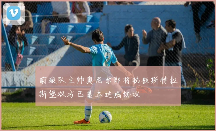 前狼队主帅奥尼尔即将执教斯特拉斯堡双方已基本达成协议