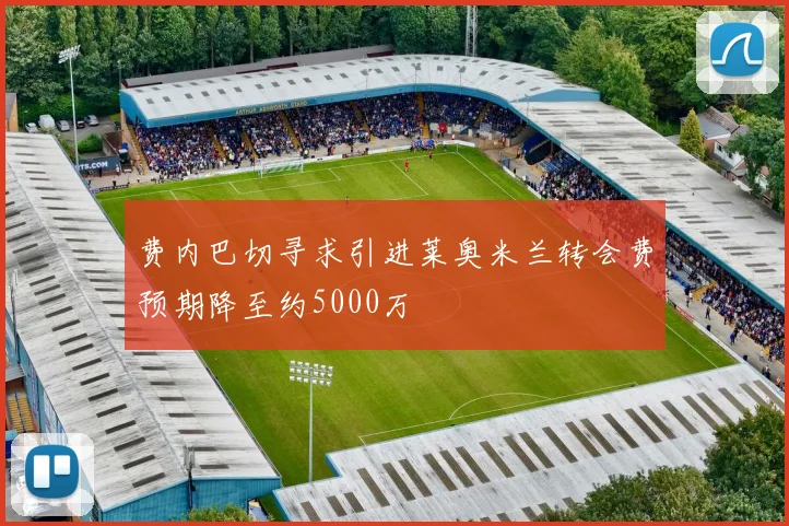 费内巴切寻求引进莱奥米兰转会费预期降至约5000万