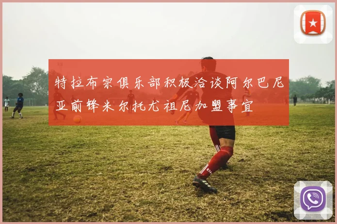 特拉布宗俱乐部积极洽谈阿尔巴尼亚前锋米尔托尤祖尼加盟事宜